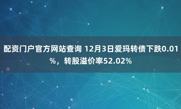 配资门户官方网站查询 12月3日爱玛转债下跌0.01%，转股溢价率52.02%