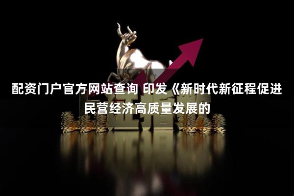 配资门户官方网站查询 印发《新时代新征程促进民营经济高质量发展的