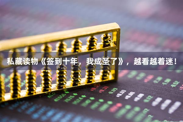 私藏读物《签到十年，我成圣了》，越看越着迷！