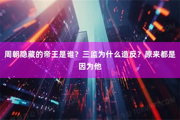 周朝隐藏的帝王是谁？三监为什么造反？原来都是因为他