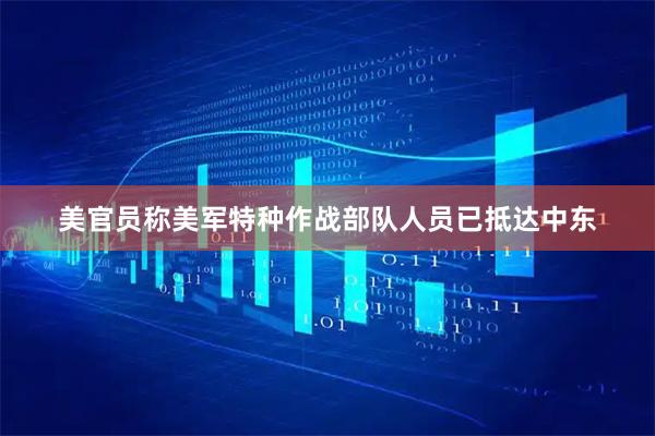 美官员称美军特种作战部队人员已抵达中东
