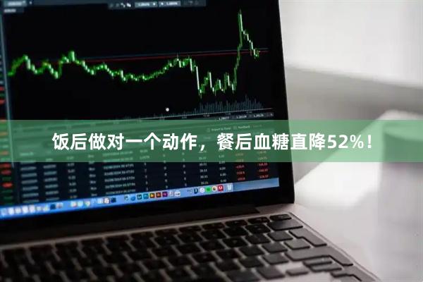 饭后做对一个动作，餐后血糖直降52%！