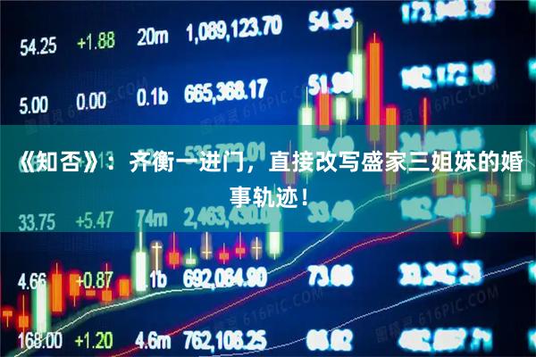 《知否》:齐衡一进门,直接改写盛家三姐妹的婚事轨迹!