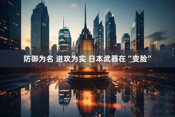 防御为名 进攻为实 日本武器在“变脸”