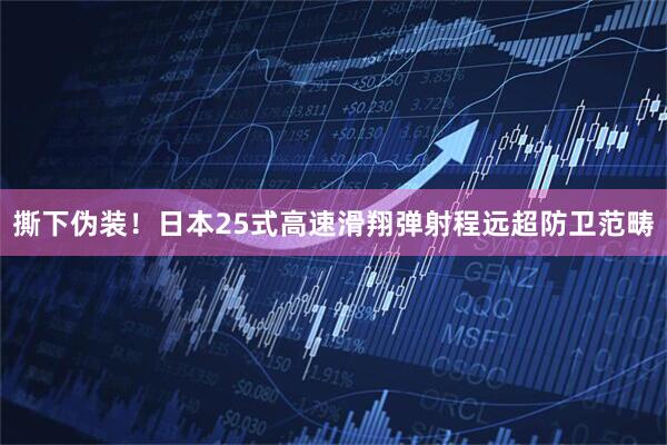 撕下伪装！日本25式高速滑翔弹射程远超防卫范畴