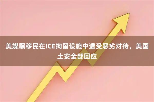 美媒曝移民在ICE拘留设施中遭受恶劣对待，美国土安全部回应